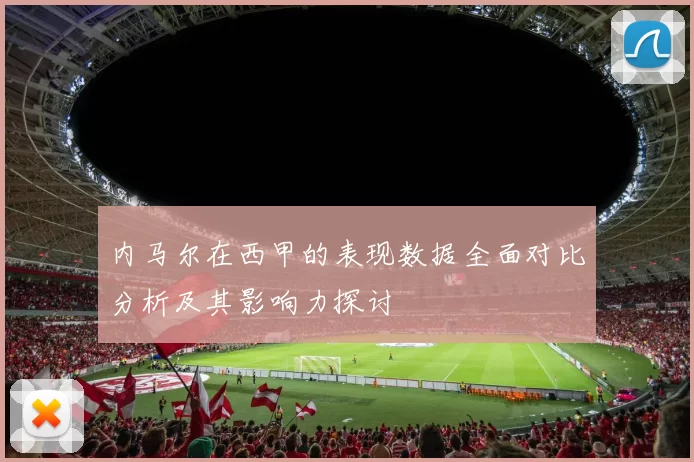 内马尔在西甲的表现数据全面对比分析及其影响力探讨