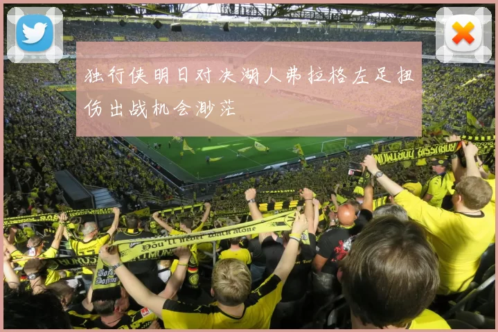独行侠明日对决湖人弗拉格左足扭伤出战机会渺茫