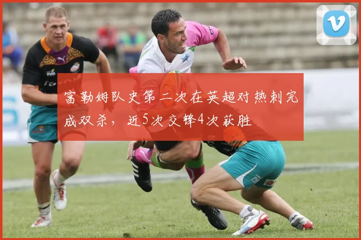 富勒姆队史第二次在英超对热刺完成双杀，近5次交锋4次获胜