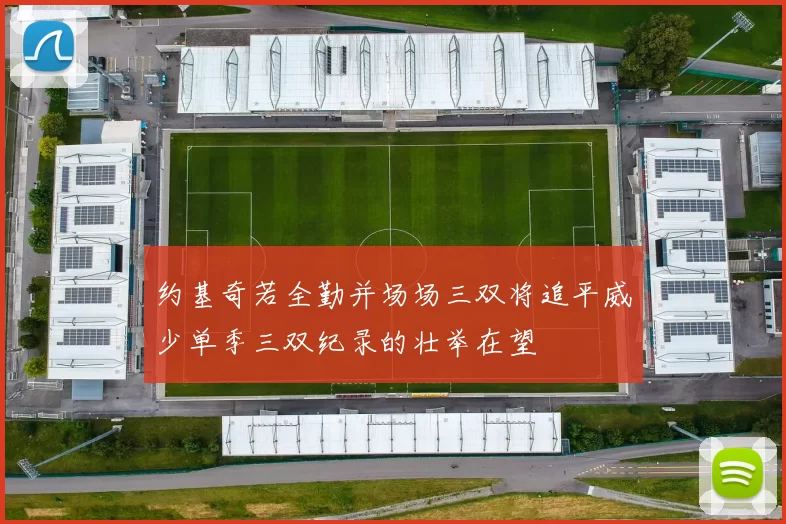 约基奇若全勤并场场三双将追平威少单季三双纪录的壮举在望