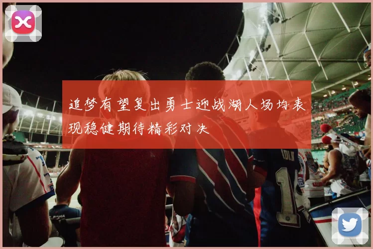 追梦有望复出勇士迎战湖人场均表现稳健期待精彩对决