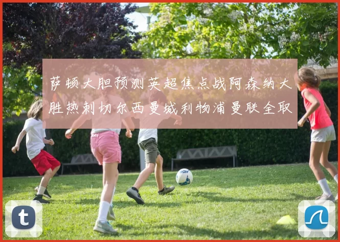 萨顿大胆预测英超焦点战阿森纳大胜热刺切尔西曼城利物浦曼联全取三分